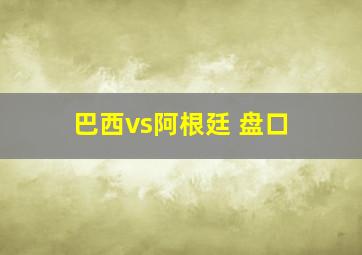 巴西vs阿根廷 盘口